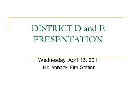 DISTRICT D and E PRESENTATION Wednesday, April 13, 2011 Hollenback Fire Station.