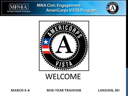 WELCOME MARCH 5-6 MID-YEAR TRAINING LANSING, MI. AGENDA Day 1: VISTA Members 9:30 - 10:00 Registration, Networking and Coffee 10:00 – 10:30 Welcome &