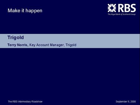 TRIGOLD © Copyright 2008 Trigold. TRIGOLD © Copyright 2008 Trigold RBS INTERMEDIARY 2008 ROADSHOW MORTGAGE SOURCING & SO MUCH MORE…