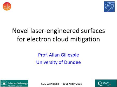 Novel laser-engineered surfaces for electron cloud mitigation Prof. Allan Gillespie University of Dundee CLIC Workshop - 29 January 2015.