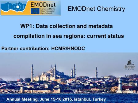 Annual Meeting, June 15-16 2015, Istanbul, Turkey EMODnet Chemistry Partner contribution: HCMR/HNODC WP1: Data collection and metadata compilation in sea.