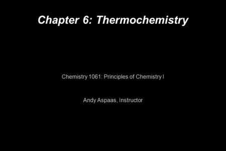 Chapter 6: Thermochemistry Chemistry 1061: Principles of Chemistry I Andy Aspaas, Instructor.