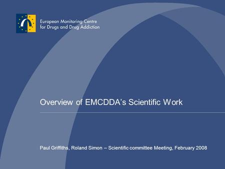 Overview of EMCDDA’s Scientific Work Paul Griffiths, Roland Simon – Scientific committee Meeting, February 2008.