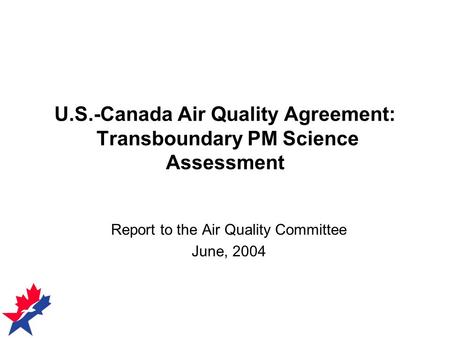 U.S.-Canada Air Quality Agreement: Transboundary PM Science Assessment Report to the Air Quality Committee June, 2004.