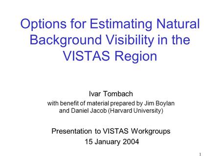 1 Options for Estimating Natural Background Visibility in the VISTAS Region Ivar Tombach with benefit of material prepared by Jim Boylan and Daniel Jacob.