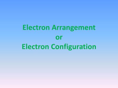 Electron Arrangement or Electron Configuration. Electron Arrangement/Configuration modern chemistry changed some of Bohr’s ideas each energy level is.