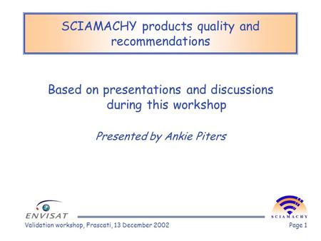 Validation workshop, Frascati, 13 December 2002Page 1 SCIAMACHY products quality and recommendations Based on presentations and discussions during this.