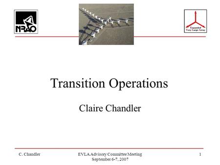 C. ChandlerEVLA Advisory Committee Meeting September 6-7, 2007 1 Transition Operations Claire Chandler.
