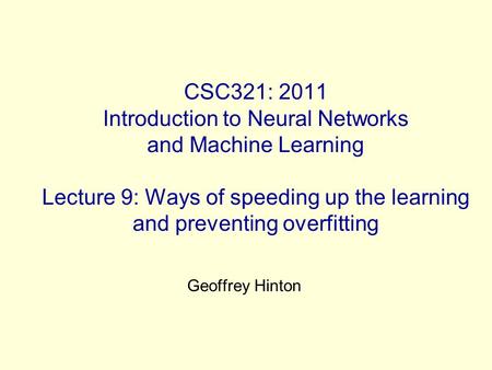 CSC321: 2011 Introduction to Neural Networks and Machine Learning Lecture 9: Ways of speeding up the learning and preventing overfitting Geoffrey Hinton.
