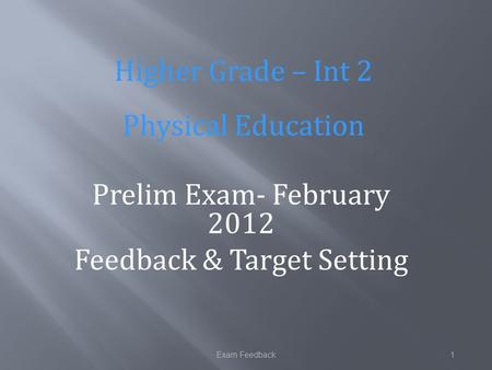 Exam Feedback1 Prelim Exam- February 2012 Feedback & Target Setting Higher Grade – Int 2 Physical Education.