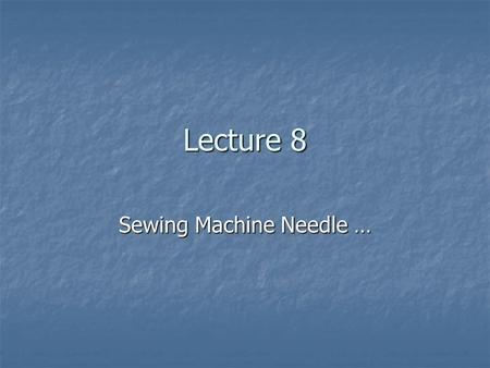 Lecture 8 Sewing Machine Needle …. Function … Needle is the necessary part of sewing machine. Needle is the necessary part of sewing machine. Without.