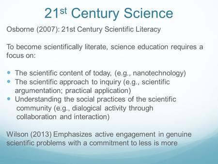 21 st Century Science Osborne (2007): 21st Century Scientific Literacy To become scientifically literate, science education requires a focus on: The scientific.