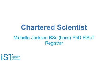 Chartered Scientist Michelle Jackson BSc (hons) PhD FIScT Registrar.