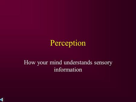 Perception How your mind understands sensory information.