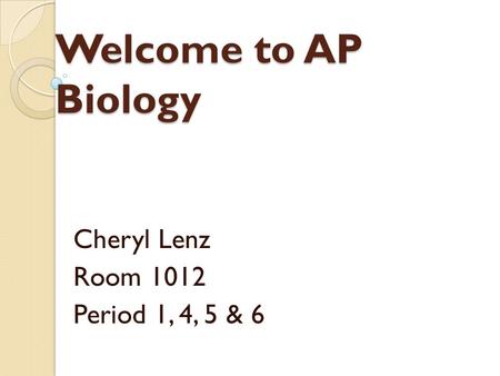 Welcome to AP Biology Cheryl Lenz Room 1012 Period 1, 4, 5 & 6.