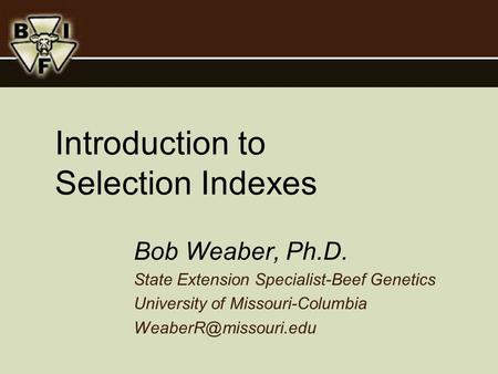 Introduction to Selection Indexes Bob Weaber, Ph.D. State Extension Specialist-Beef Genetics University of Missouri-Columbia