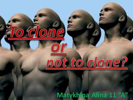 Matykhina Alina 11 “A”. The purpose of work to answer questions: What exactly is cloning? What exactly is cloning? The history of cloning? The history.