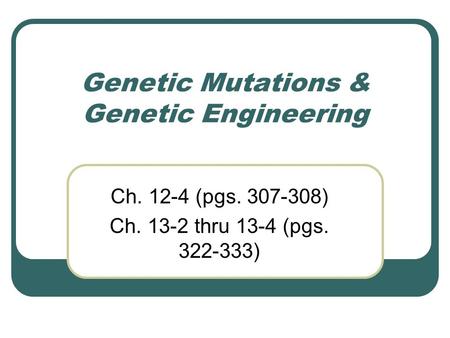 Genetic Mutations & Genetic Engineering Ch. 12-4 (pgs. 307-308) Ch. 13-2 thru 13-4 (pgs. 322-333)