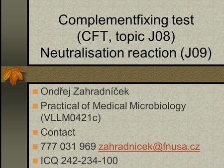Complementfixing test (CFT, topic J08) Neutralisation reaction (J09) Ondřej Zahradníček Practical of Medical Microbiology (VLLM0421c) Contact 777 031 969.