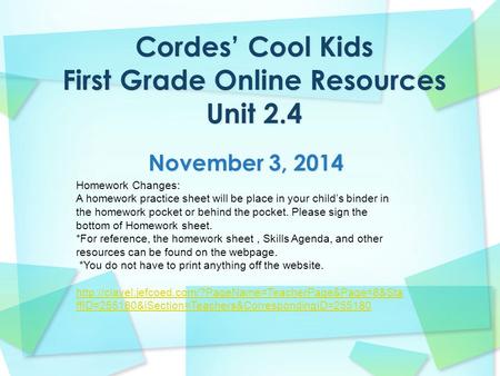 November 3, 2014 Homework Changes: A homework practice sheet will be place in your child’s binder in the homework pocket or behind the pocket. Please sign.