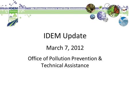 IDEM Update March 7, 2012 Office of Pollution Prevention & Technical Assistance.