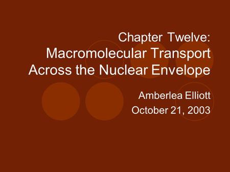 Chapter Twelve: Macromolecular Transport Across the Nuclear Envelope Amberlea Elliott October 21, 2003.