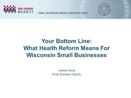 Your Bottom Line: What Health Reform Means For Wisconsin Small Businesses Jessica Stone Small Business Majority.