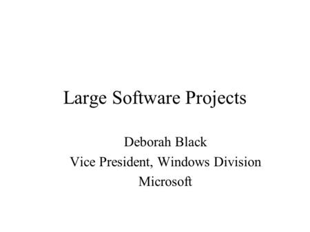 Large Software Projects Deborah Black Vice President, Windows Division Microsoft.