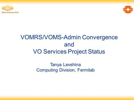 VOMRS/VOMS-Admin Convergence and VO Services Project Status Tanya Levshina Computing Division, Fermilab.