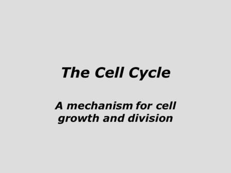The Cell Cycle A mechanism for cell growth and division.