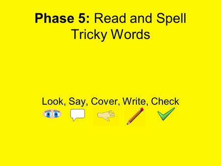 Phase 5: Read and Spell Tricky Words Look, Say, Cover, Write, Check.