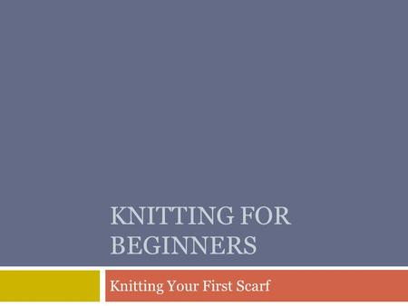 KNITTING FOR BEGINNERS Knitting Your First Scarf.