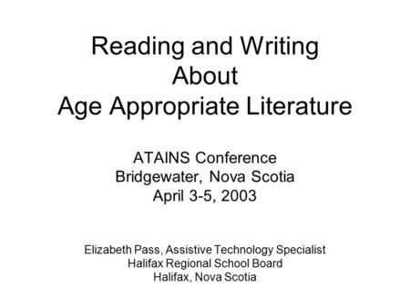 Reading and Writing About Age Appropriate Literature ATAINS Conference Bridgewater, Nova Scotia April 3-5, 2003 Elizabeth Pass, Assistive Technology Specialist.