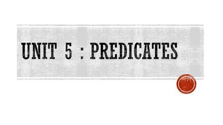 Unit 5 : PREDICATES.