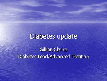 Diabetes update Gillian Clarke Diabetes Lead/Advanced Dietitian.