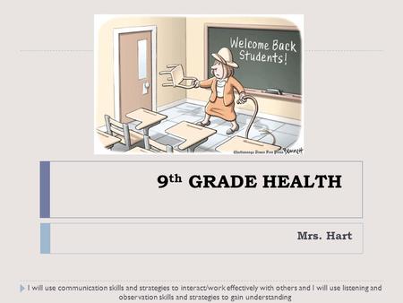 9 th GRADE HEALTH Mrs. Hart I will use communication skills and strategies to interact/work effectively with others and I will use listening and observation.