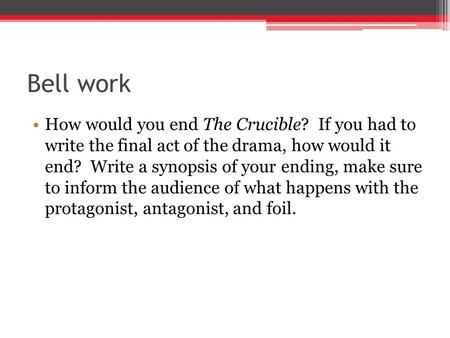 Bell work How would you end The Crucible? If you had to write the final act of the drama, how would it end? Write a synopsis of your ending, make sure.