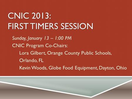 CNIC 2013: FIRST TIMERS SESSION Sunday, January 13 – 1:00 PM CNIC Program Co-Chairs: Lora Gilbert, Orange County Public Schools, Orlando, FL Kevin Woods,