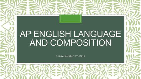 AP ENGLISH LANGUAGE AND COMPOSITION Friday, October 2 nd, 2015.