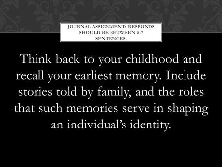 Think back to your childhood and recall your earliest memory. Include stories told by family, and the roles that such memories serve in shaping an individual’s.