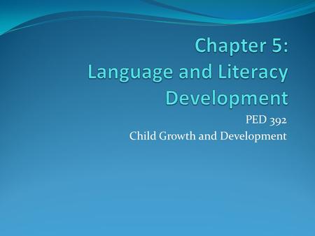 PED 392 Child Growth and Development. Definitions Language A symbolic system: a series of sounds or gestures in which words represent an idea, object.