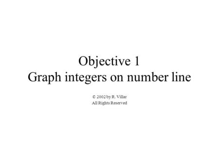 Objective 1 Graph integers on number line © 2002 by R. Villar All Rights Reserved.