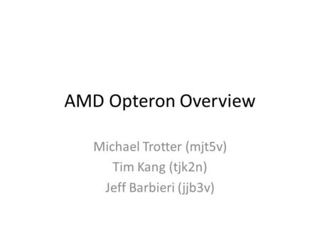 AMD Opteron Overview Michael Trotter (mjt5v) Tim Kang (tjk2n) Jeff Barbieri (jjb3v)