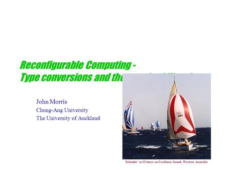 Reconfigurable Computing - Type conversions and the standard libraries John Morris Chung-Ang University The University of Auckland ‘Iolanthe’ at 13 knots.