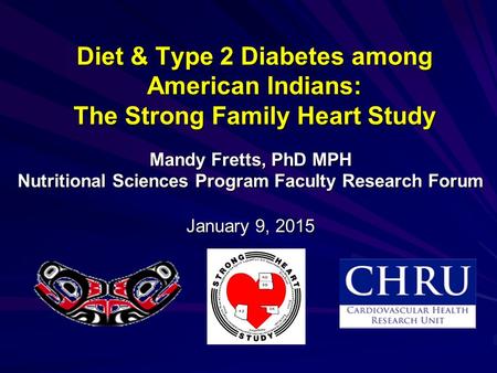 Diet & Type 2 Diabetes among American Indians: The Strong Family Heart Study Mandy Fretts, PhD MPH Nutritional Sciences Program Faculty Research Forum.