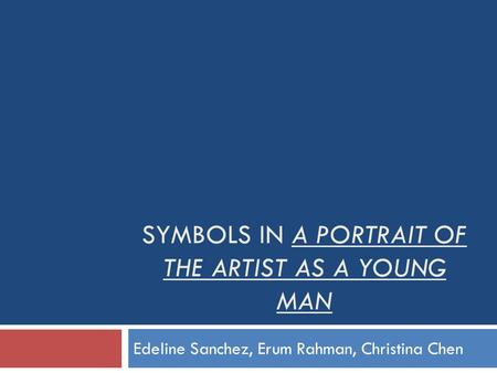 SYMBOLS IN A PORTRAIT OF THE ARTIST AS A YOUNG MAN Edeline Sanchez, Erum Rahman, Christina Chen.