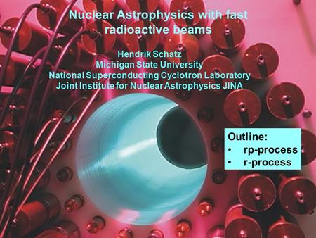 Nuclear Astrophysics with fast radioactive beams Hendrik Schatz Michigan State University National Superconducting Cyclotron Laboratory Joint Institute.