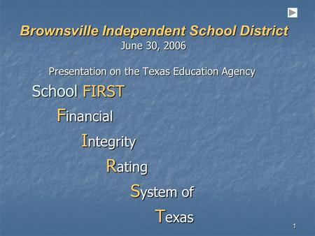 1 Brownsville Independent School District June 30, 2006 Presentation on the Texas Education Agency School FIRST F inancial F inancial I ntegrity I ntegrity.