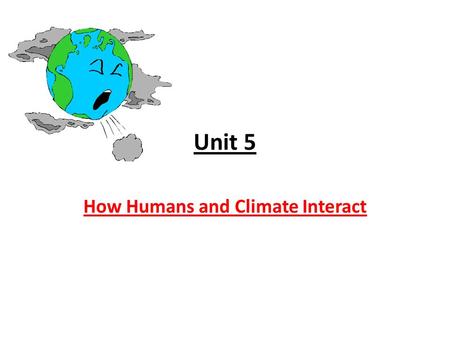 Unit 5 How Humans and Climate Interact. Unit Objectives Upon completion of this unit, TSWBAT: 1. Relate our understanding of atmospheric processes to.