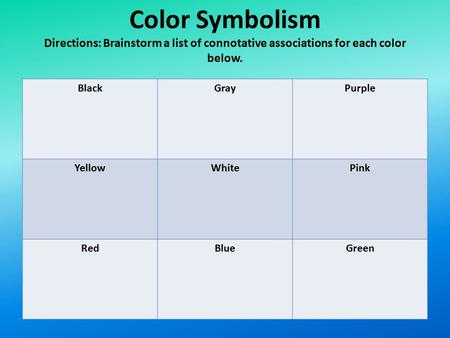 Color Symbolism Directions: Brainstorm a list of connotative associations for each color below. Black Gray Purple Yellow White Pink Red Blue Green.